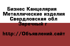 Бизнес Канцелярия - Металлические изделия. Свердловская обл.,Заречный г.